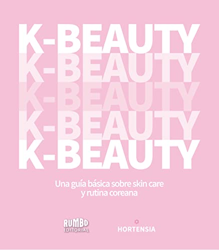 K-BEAUTY BOOK - GUÍA BÁSICA SOBRE SKIN CARE Y RUTINA COREANA : Una guía básica sobre Skin Care y rutina coreana by Hortensia